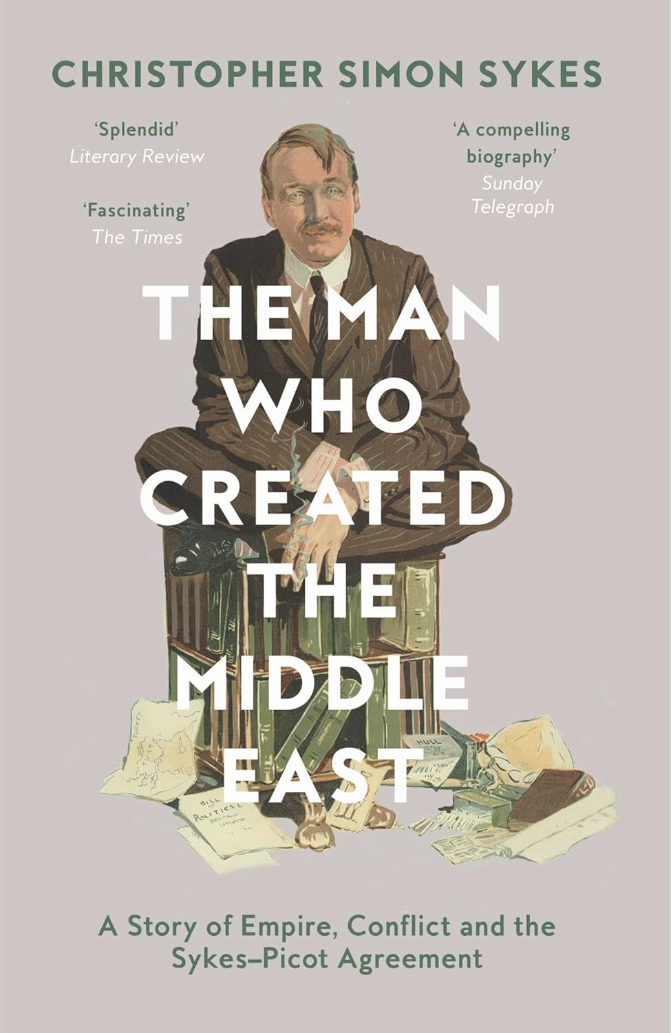 The Man Who Created The Middle East: A Story Of Empire, Conflict and the Sykes-Picot Agreement