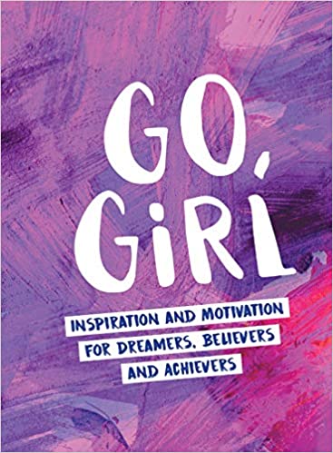 Go, Girl : Inspiration and Motivation for Dreamers, Believers and Achievers