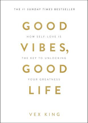 Good Vibes, Good Life : How Self-Love Is the Key to Unlocking Your Greatness